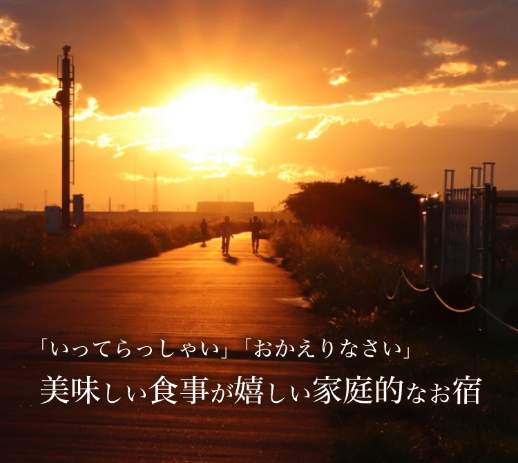 「いってらっしゃい」「おかえりなさい」 についてくる美味しい食事が嬉しい家庭的なお宿